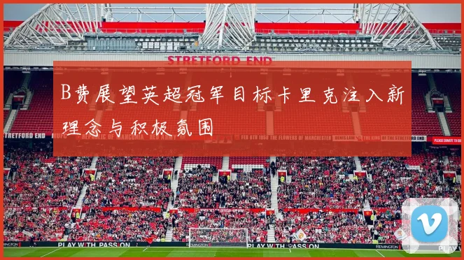 B费展望英超冠军目标卡里克注入新理念与积极氛围