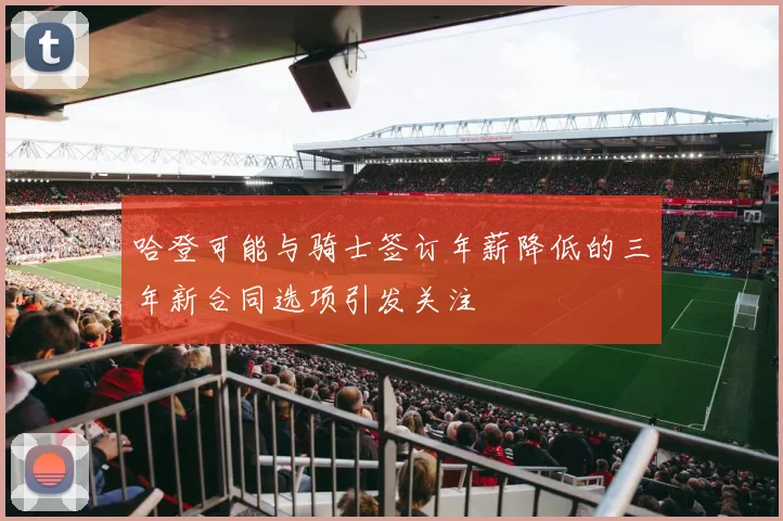 哈登可能与骑士签订年薪降低的三年新合同选项引发关注