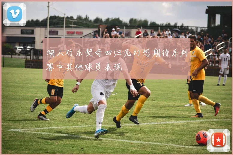 湖人对东契奇回归无幻想期待系列赛中其他球员表现
