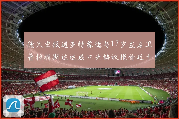 德天空报道多特蒙德与17岁左后卫普拉特斯达达成口头协议报价近千万遭拒