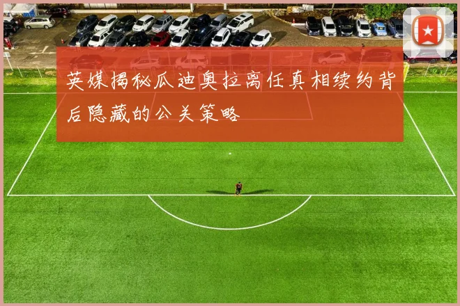 英媒揭秘瓜迪奥拉离任真相续约背后隐藏的公关策略