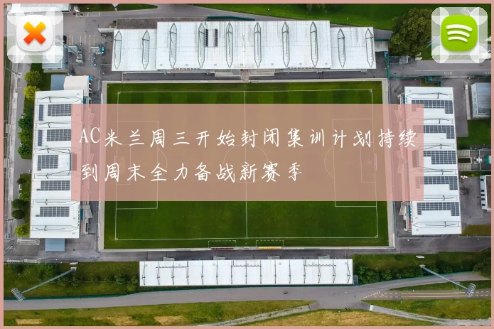 AC米兰周三开始封闭集训计划持续到周末全力备战新赛季