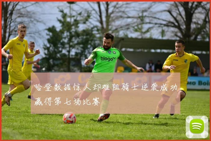 哈登数据惊人却难阻骑士逆袭成功赢得第七场比赛